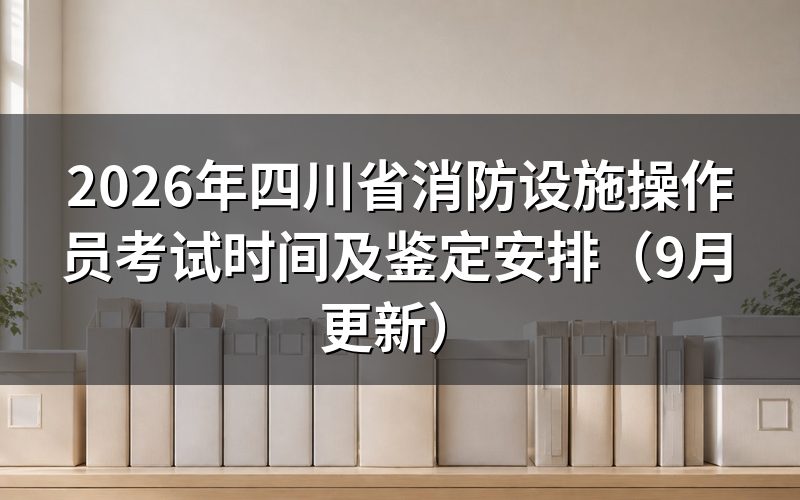 四川省消防设施操作员考试时间怎么安排