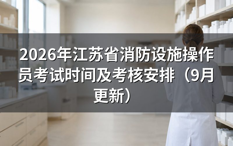江苏省消防设施操作员考试时间怎么安排