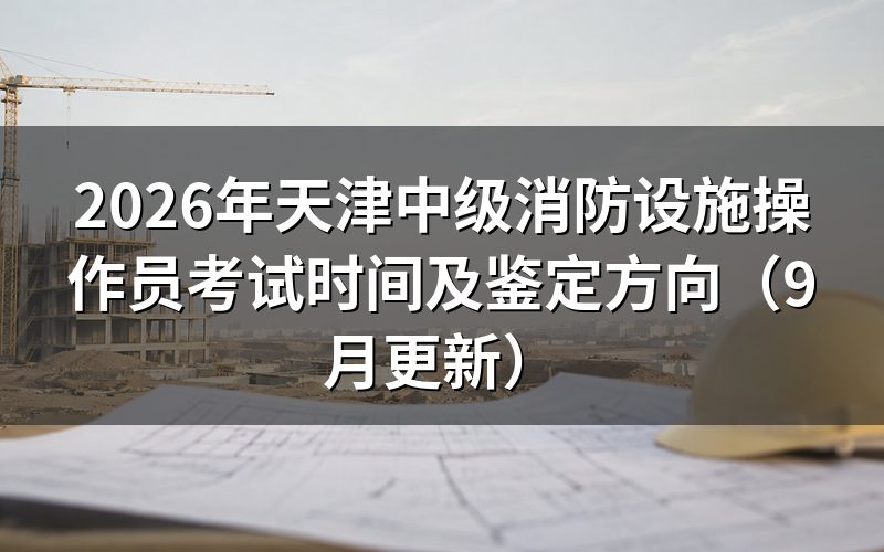 天津中级消防设施操作员考试时间怎么安排