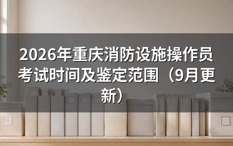 重庆消防设施操作员考试时间怎么安排