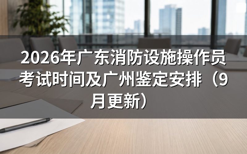 广东消防设施操作员考试时间怎么安排