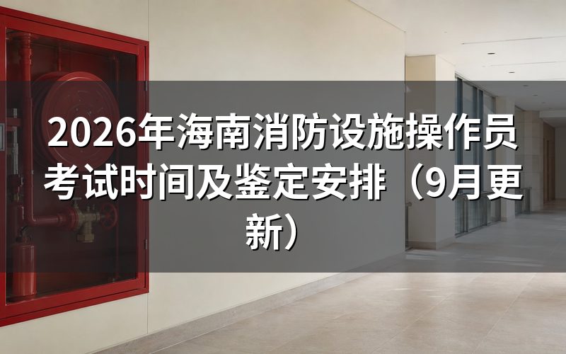 海南消防设施操作员考试时间对应哪些方向和等级