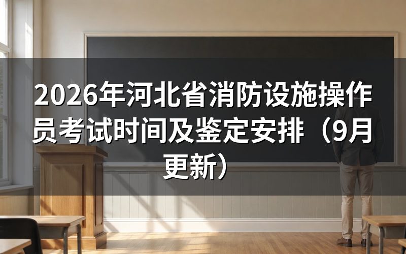 河北省消防设施操作员考试时间怎么安排