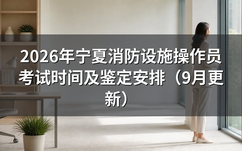 宁夏消防设施操作员考试时间怎么安排