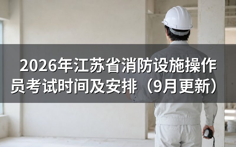 江苏省消防设施操作员考试时间和考核方式怎么安排