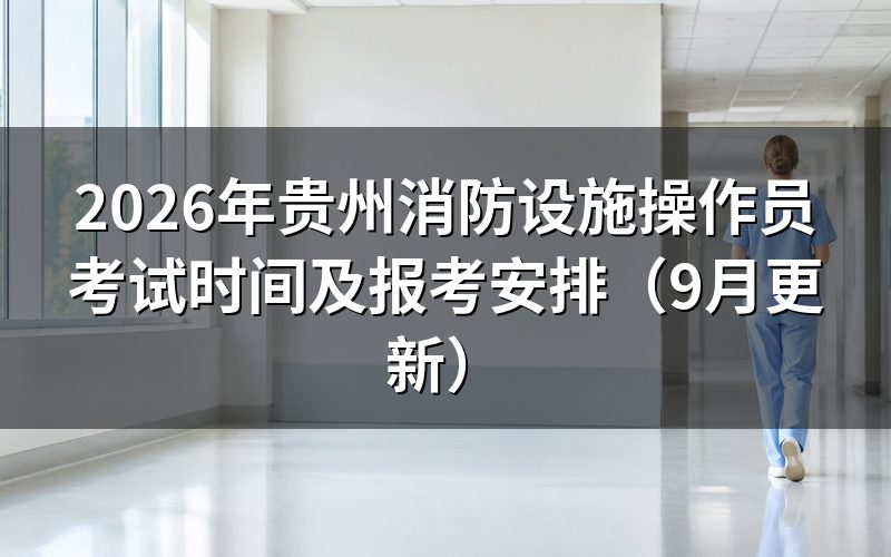 贵州消防设施操作员考试时间和报名怎么安排