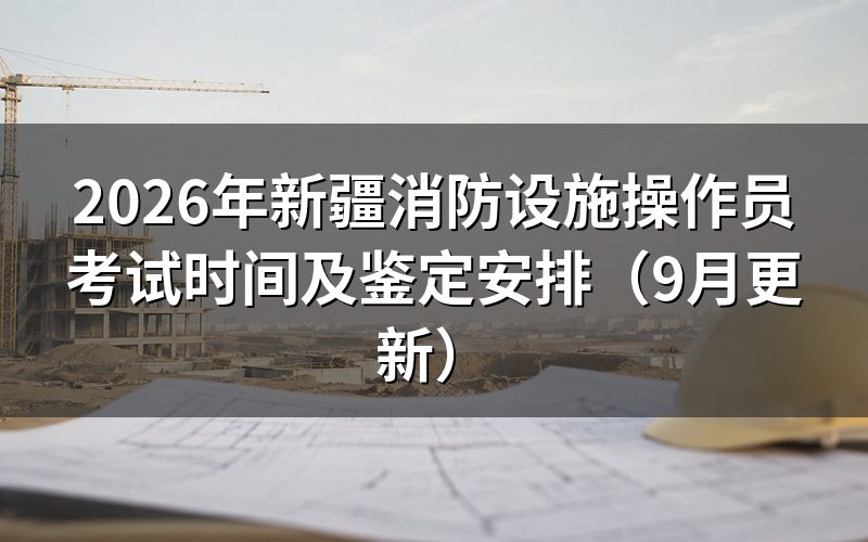 新疆消防设施操作员考试时间对应哪些方向和等级