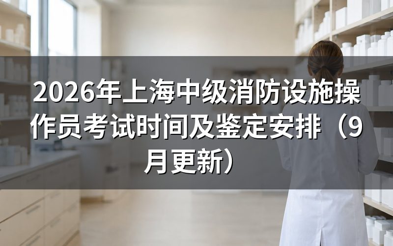 上海中级消防设施操作员考试时间怎么安排