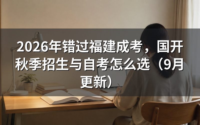 错过福建成考怎么选国开秋季招生与自考