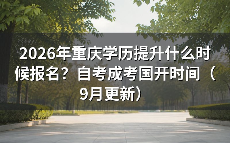 重庆学历提升什么时候报名和办理确认