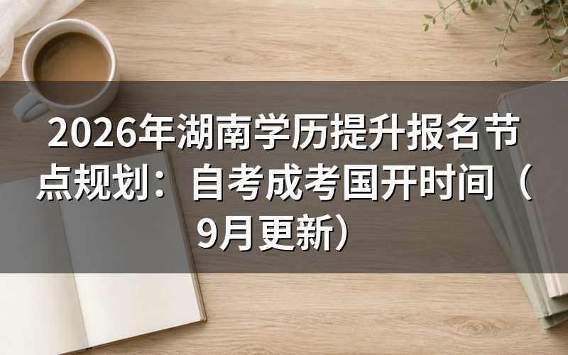 湖南学历提升报名节点规划怎么排
