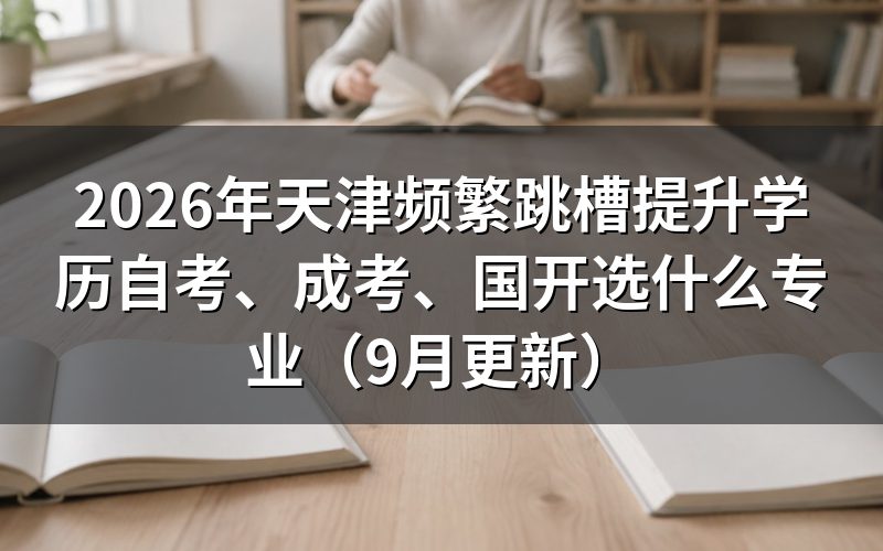 天津频繁跳槽提升学历自考、成考、国开怎么选专业