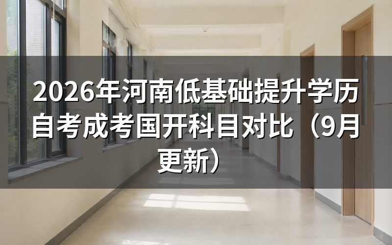 河南低基础提升学历怎么比较自考成考国开科目