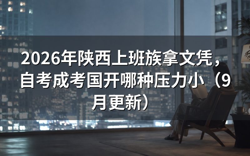 陕西上班族拿文凭怎么选自考成考国开
