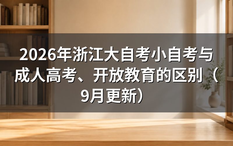 浙江大自考小自考与成人高考、开放教育的区别怎么选