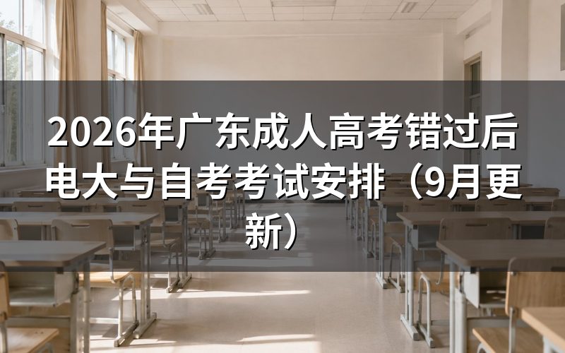 广东成人高考错过后电大与自考考试安排怎么选