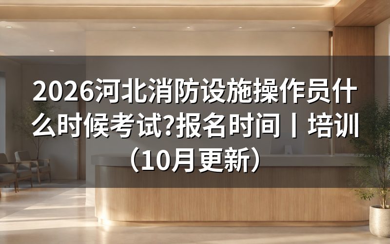 河北省消防设施操作员考试时间,先看准考证上的那一行场次