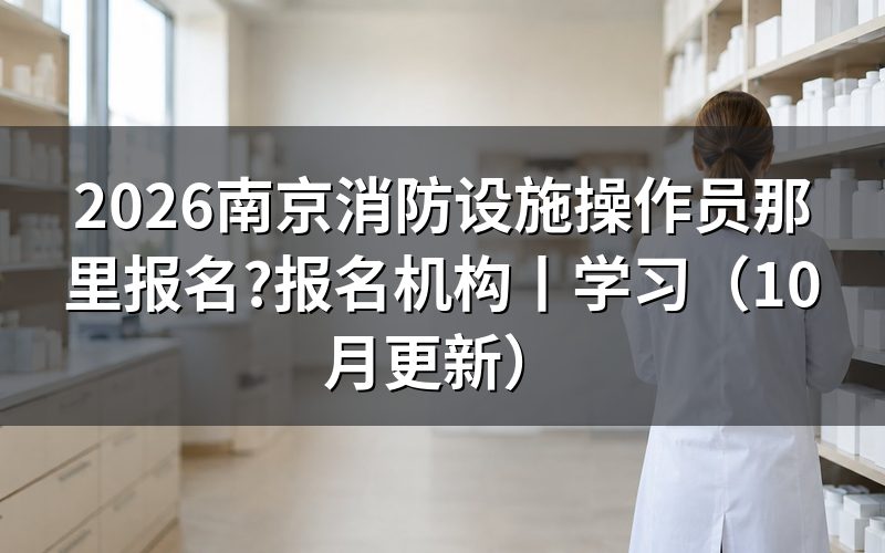 南京消防设施操作员报名机构,先看鉴定站受理的那份申报材料