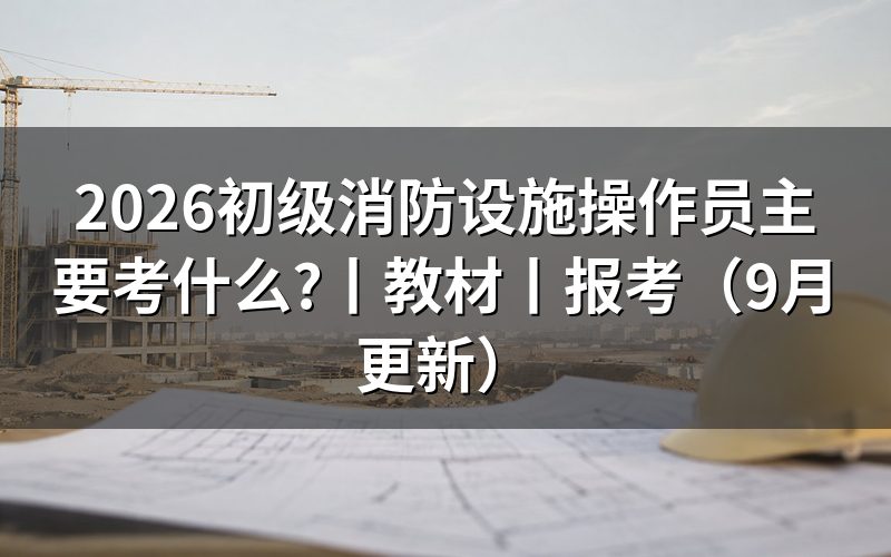 初级消防设施操作员考试考什么,先看承诺书背面那份标准