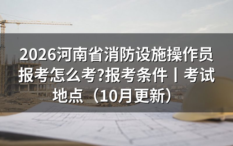 河南省消防设施操作员报考条件,先对报名表上的学历和年限两格