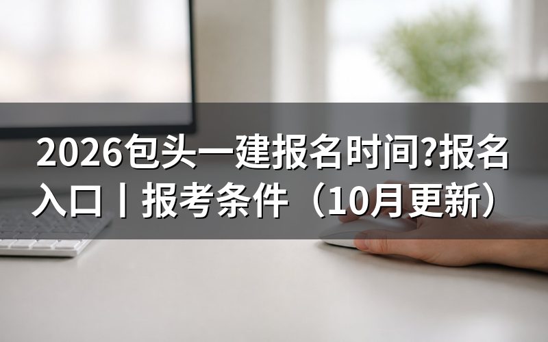 包头市一建报名时间,看报名平台上的入口开放那一栏