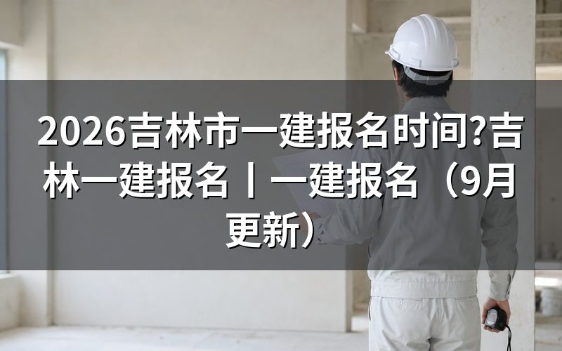 吉林省一建报名时间,看的是平台入口开放的那一段