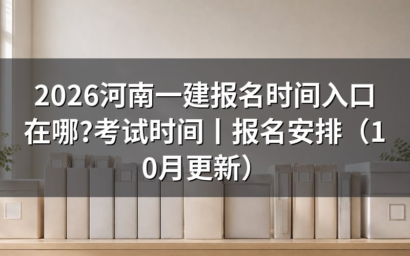 河南一建报名时间和考试时间,先看平台上那条报名记录