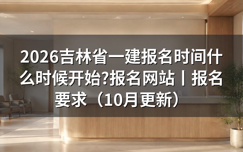 吉林省一建报名时间,先看报名入口开放的那两个日期