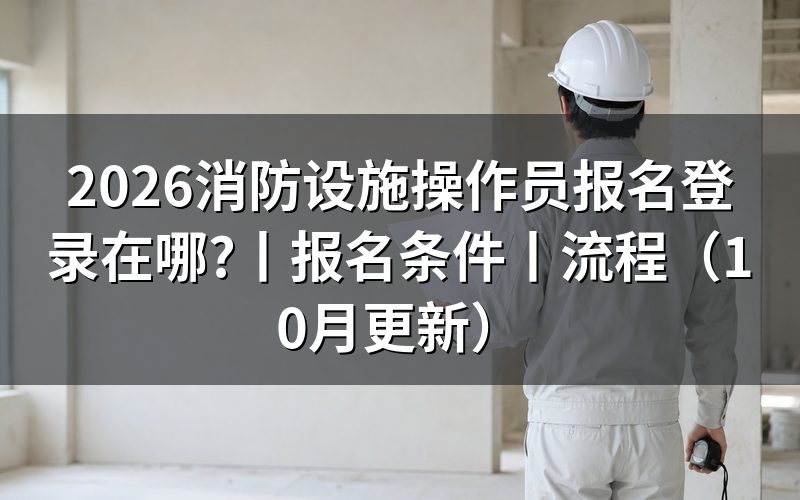 消防设施操作员报名条件,先对报名表里的学历那一栏