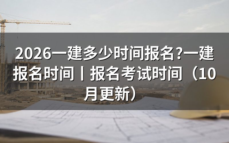 2026年一建报名时间,报名平台上那一栏的起止日