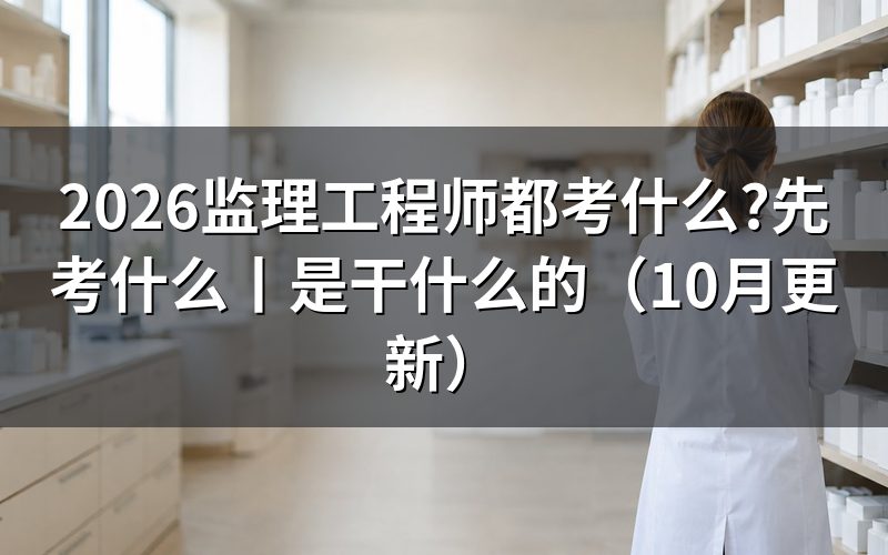监理工程师先考什么,看准考证上那两天的科目栏