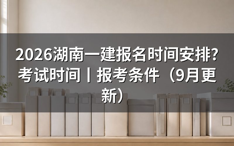 湖南一建考试报名时间,看报名平台上那行入口开放期
