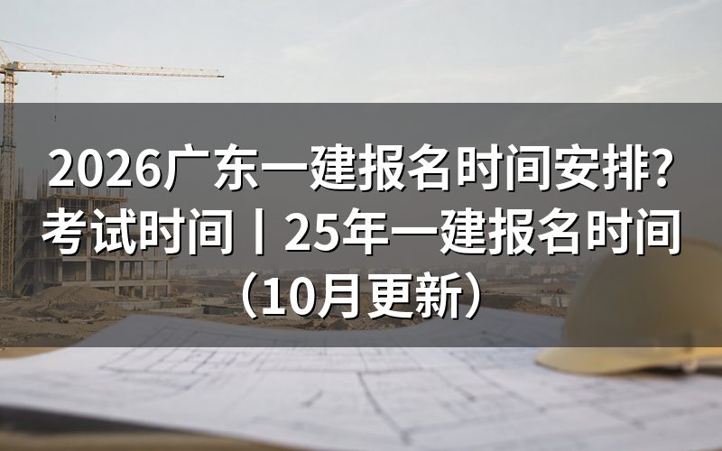 广东一建报名时间,看的是报名平台上入口开放的那一段