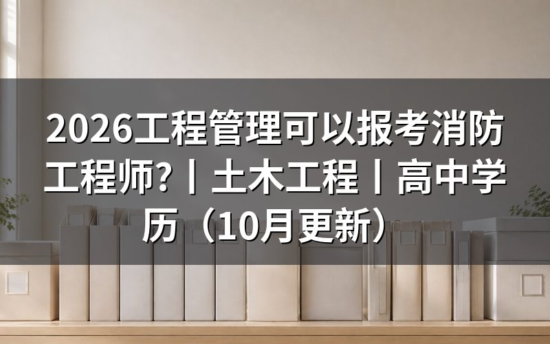 土木工程可以报考一级消防工程师,和工程管理填的是同一格
