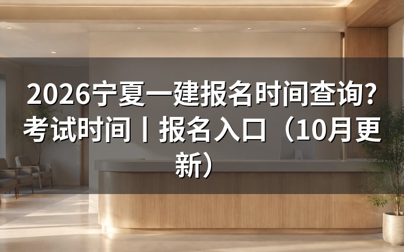 宁夏一建报名时间,看报名表页面上方的入口开放区间