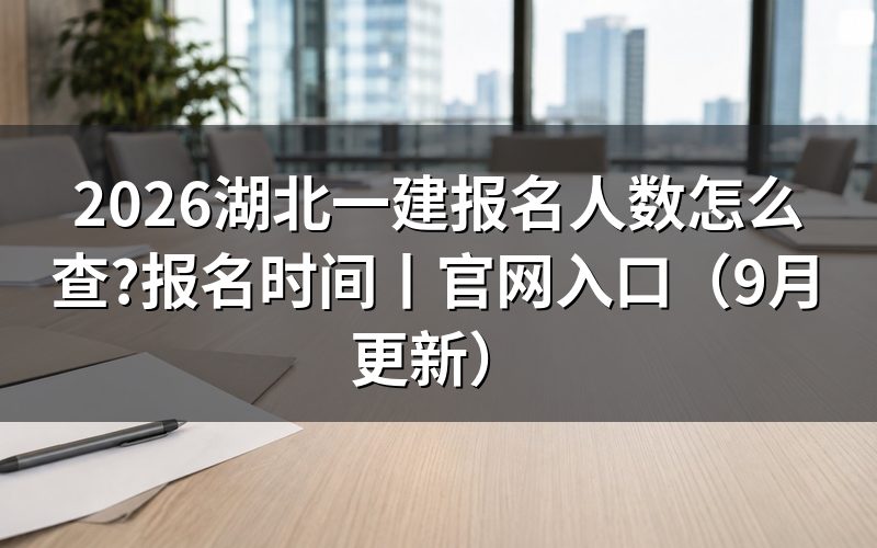 湖北一建报名时间,先翻报名平台上的那条开放期