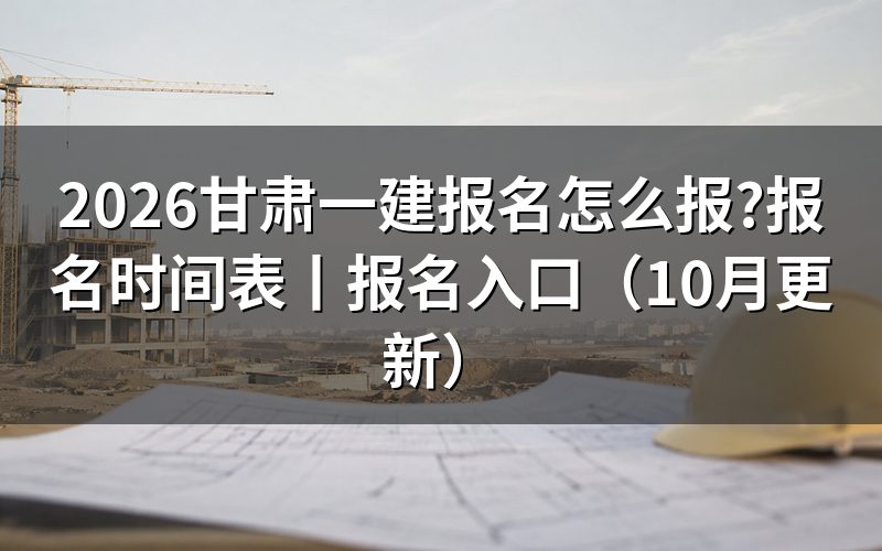 甘肃一建报名时间表,先看平台上入口开放的那一栏