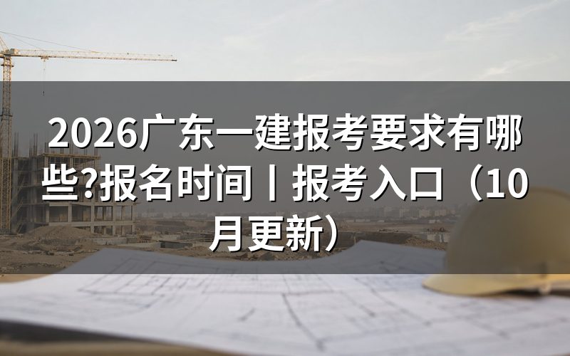 广东一建报名时间,先看报名平台上那行入口开放日期