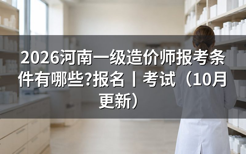 河南报考一级造价师条件,先对报名表上的学历那一栏