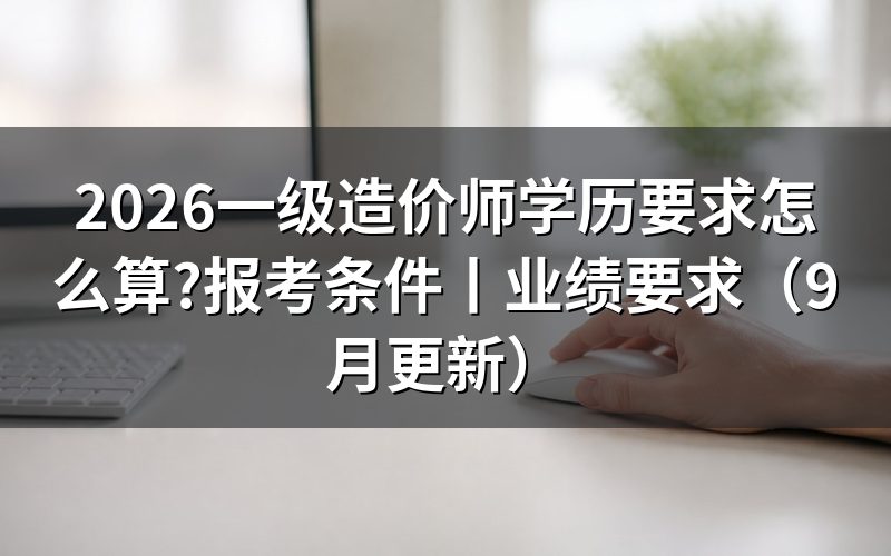 一级造价师报考条件及专业要求,先翻报名平台的“报考条件”专栏