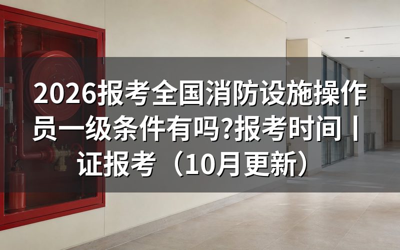 报考全国消防设施操作员条件,先看申报表上的等级栏