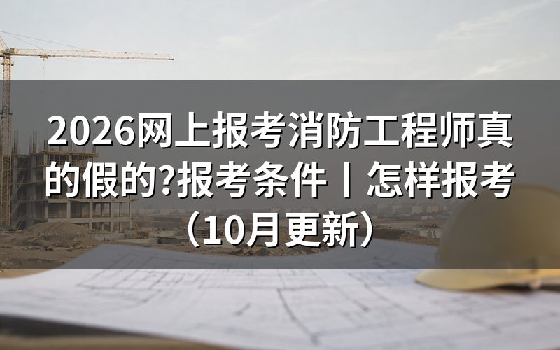 网上的消防工程师是真的吗,先看报名表是在哪个平台填的