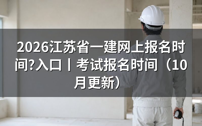 江苏省一建考试报名时间,先看报名平台上的入口开放区间