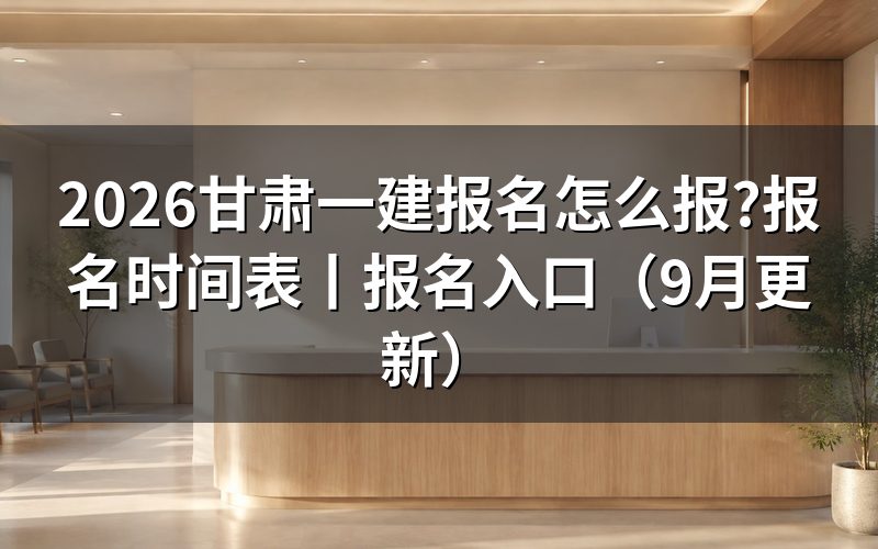 甘肃一建报名时间表,对着报名平台上的开放窗口看