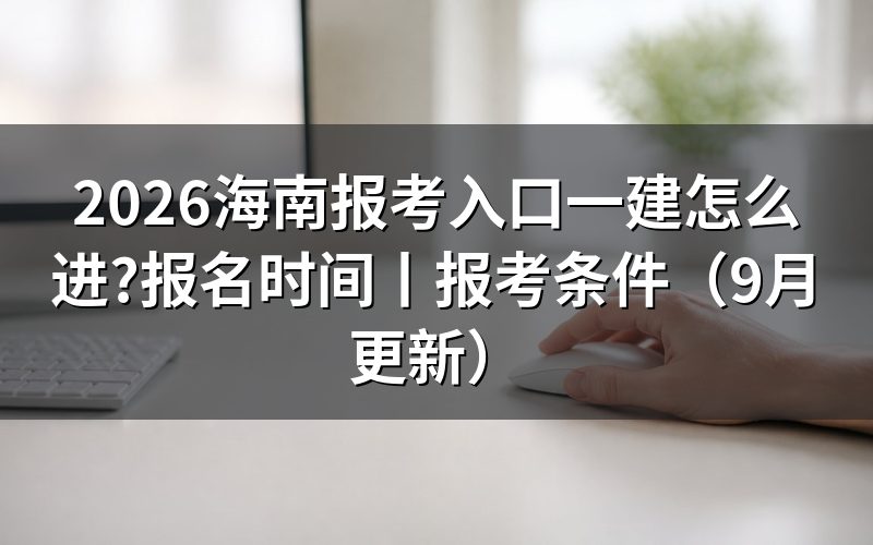 海南一建 报名入口,先看报名表顶上的考区那一格