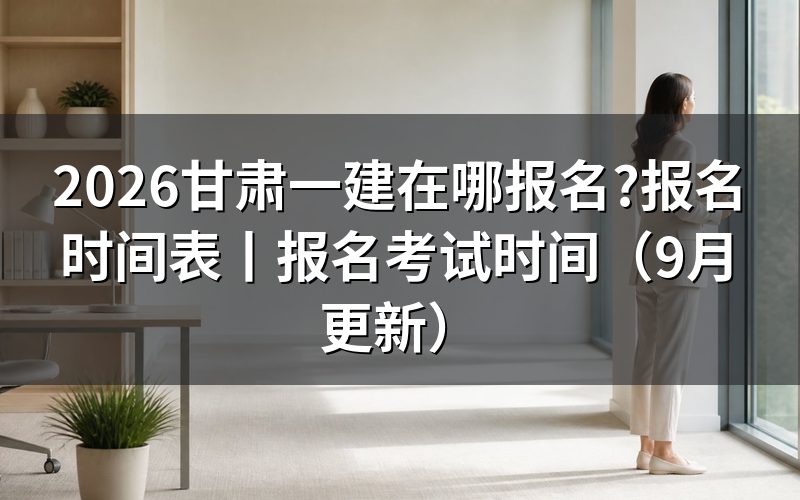 甘肃一建报名时间表,先看报名平台上那行入口开放日期