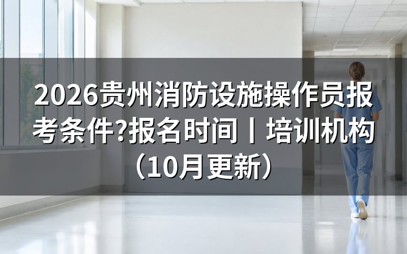 贵州消防设施操作员报名时间,先看系统里那条审核状态