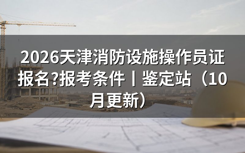 天津消防设施操作员报考条件,先对承诺书上勾选的那一项