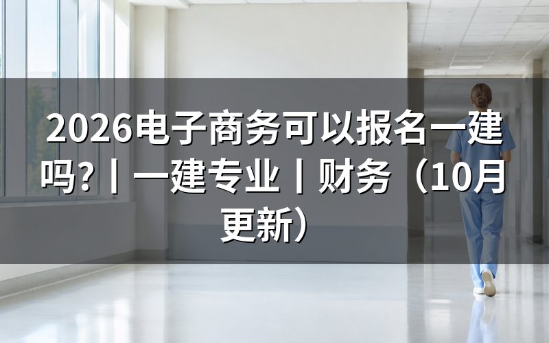电子商务可以报考一级建造师,先看报名表学历栏的专业名称