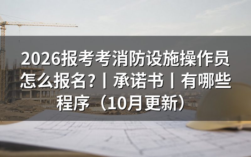 报考消防设施操作员承诺书怎么填,签字那一行不能打印